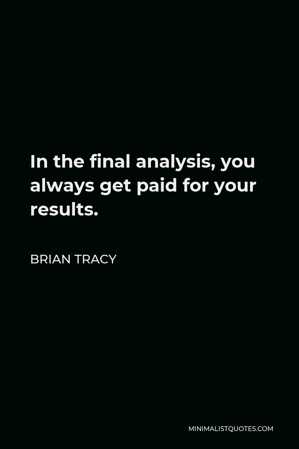 Brian Tracy Quote - In the final analysis, you always get paid for your results.