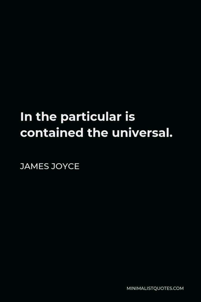 James Joyce Quote - In the particular is contained the universal.