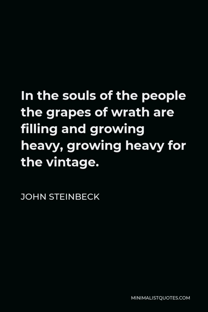 John Steinbeck Quote - In the souls of the people the grapes of wrath are filling and growing heavy, growing heavy for the vintage.
