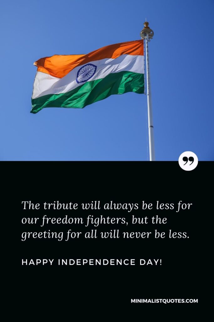 Independence day messages: The tribute will always be less for our freedom fighters, but the greeting for all will never be less. Happy Independence Day!