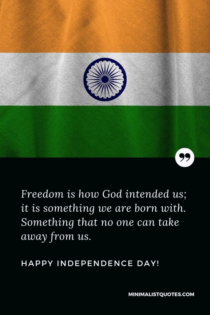 Independence day message in English: Freedom is how God intended us; it is something we are born with. Something that no one can take away from us. Happy Independence Day!