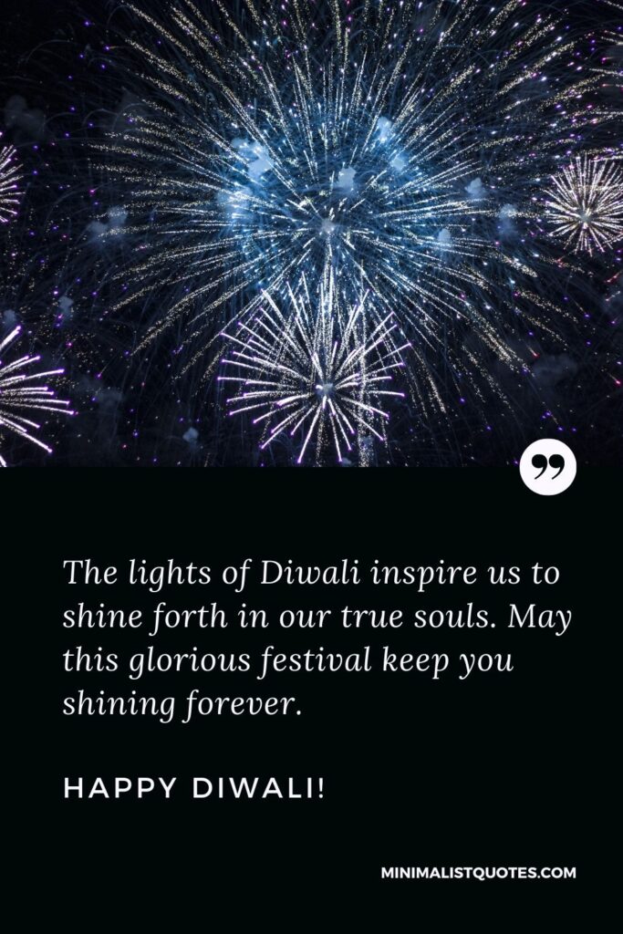 Inspirational Diwali wishes: The lights of Diwali inspire us to shine forth in our true souls. May this glorious festival keep you shining forever. Happy Diwali!