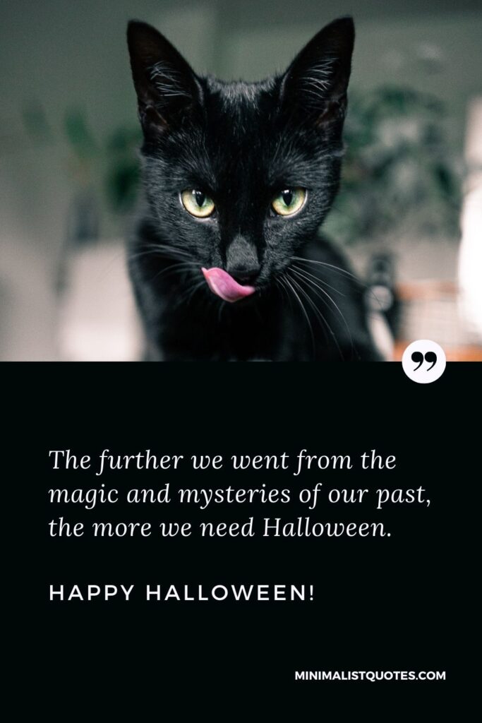 Inspirational Halloween quotes: The further we went from the magic and mysteries of our past, the more we need Halloween. Happy Halloween!