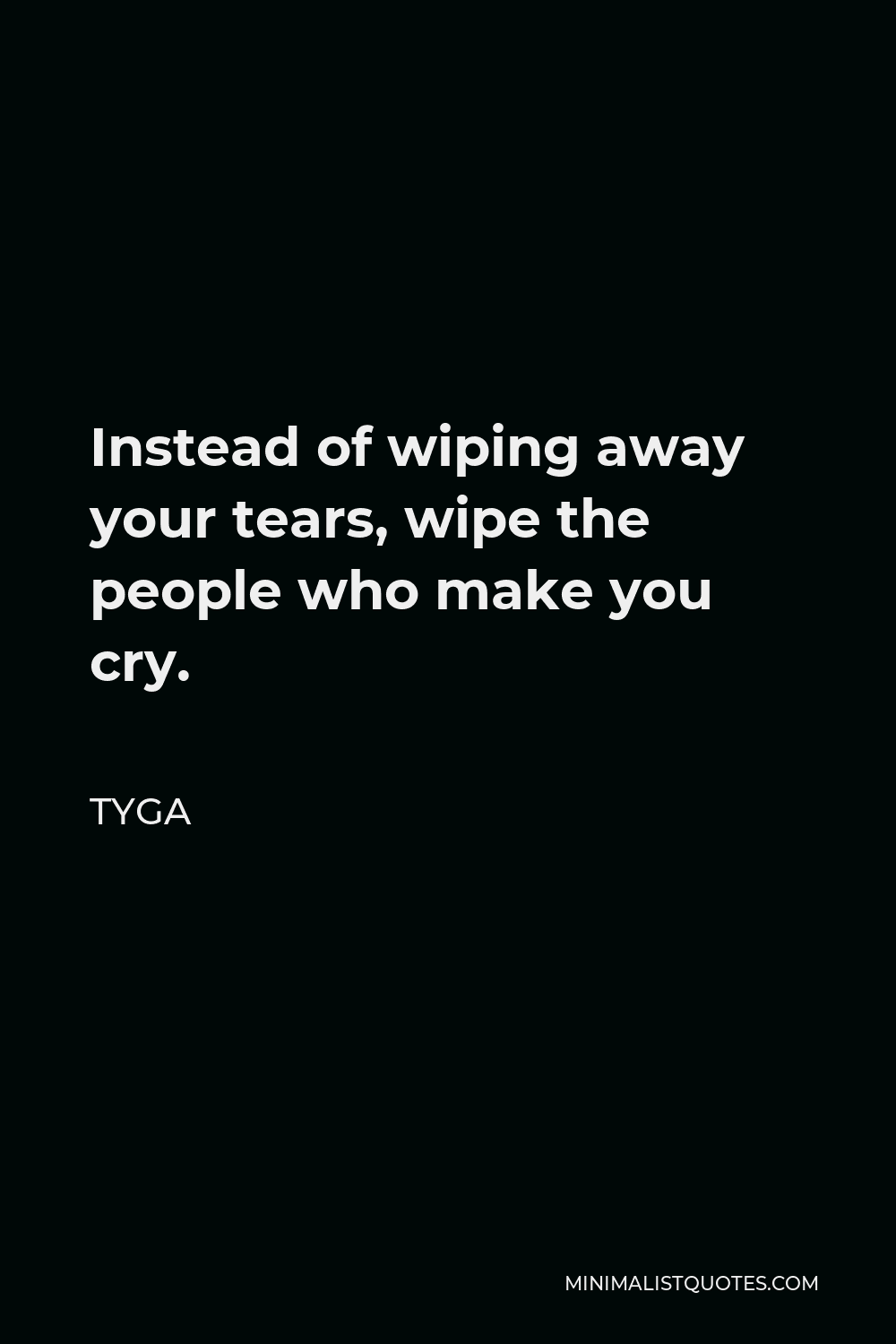 Tyga Quote - Instead of wiping away your tears, wipe the people who make you cry.