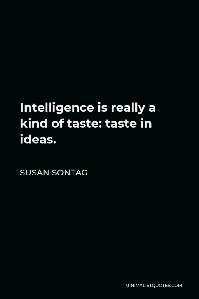 Susan Sontag Quote - Intelligence is really a kind of taste: taste in ideas.