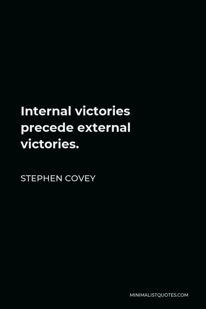 Stephen Covey Quote - Internal victories precede external victories.
