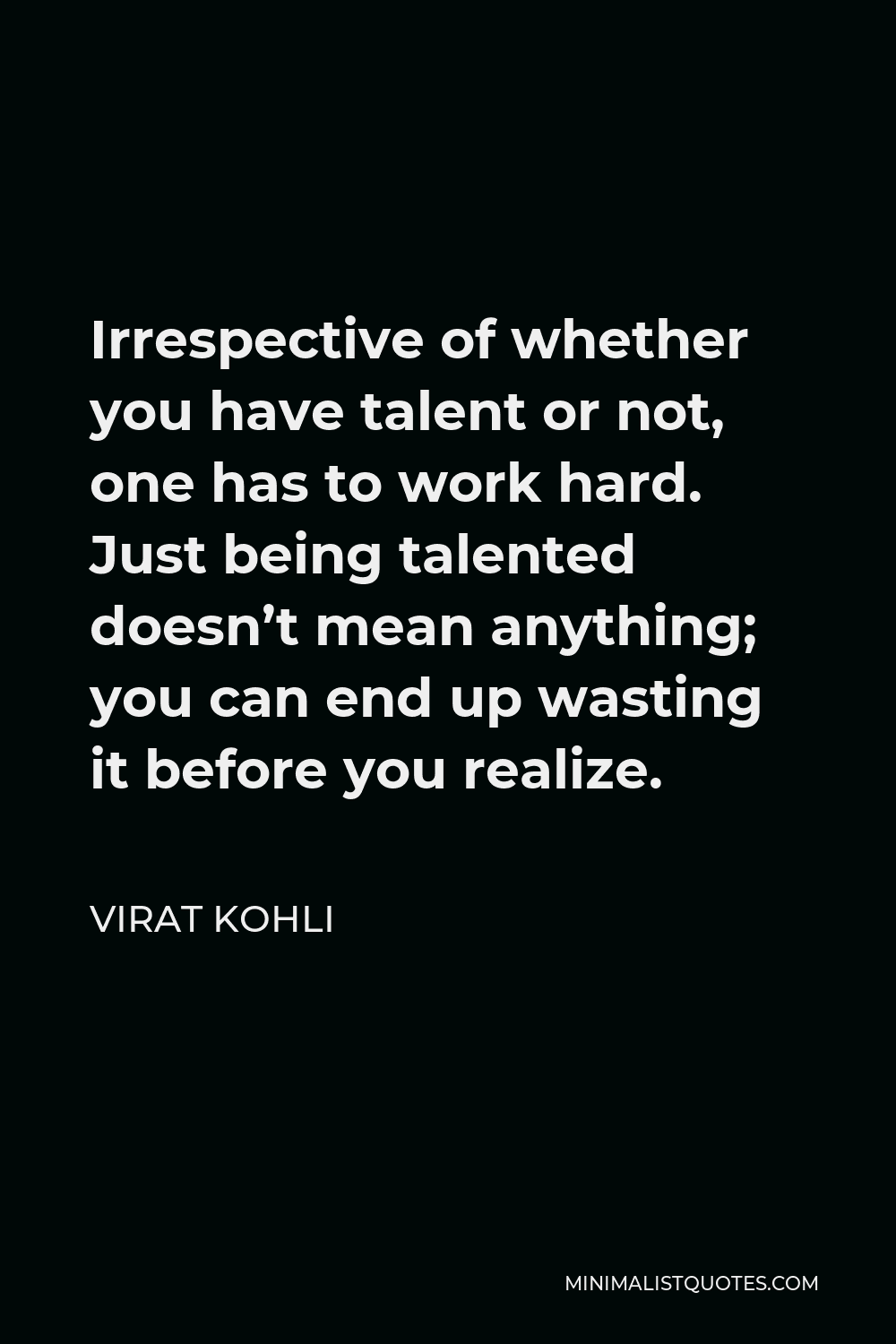 Virat Kohli Quote - Irrespective of whether you have talent or not, one has to work hard. Just being talented doesn’t mean anything; you can end up wasting it before you realize.