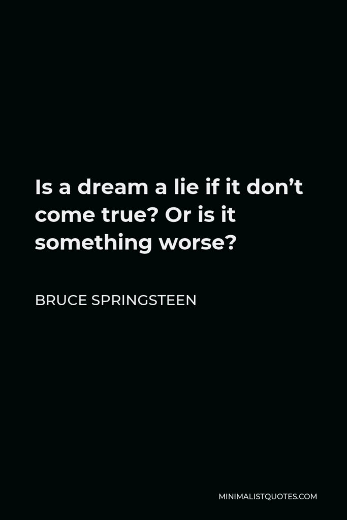 Bruce Springsteen Quote - Is a dream a lie if it don’t come true? Or is it something worse?