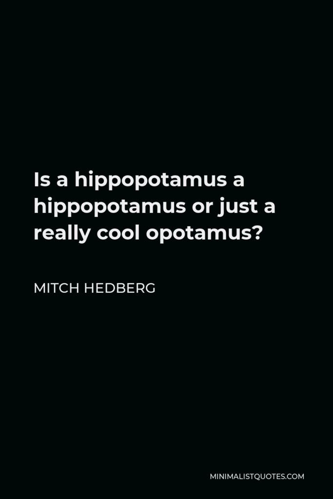 Mitch Hedberg Quote - Is a hippopotamus a hippopotamus or just a really cool opotamus?