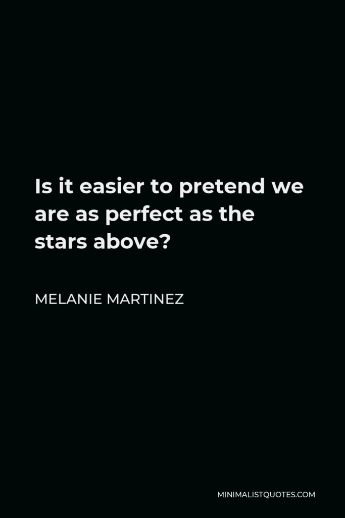 Melanie Martinez Quote - Is it easier to pretend we are as perfect as the stars above?
