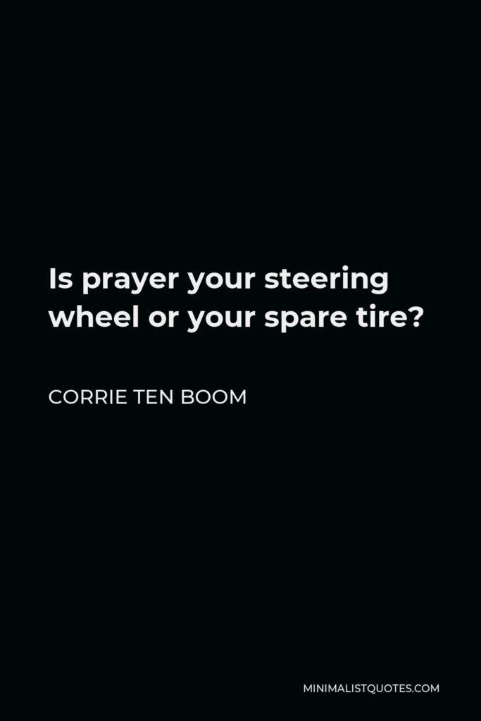 Corrie ten Boom Quote - Is prayer your steering wheel or your spare tire?