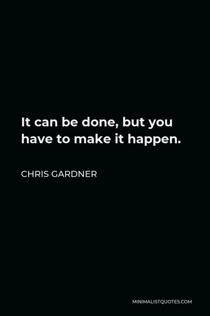 Chris Gardner Quote - It can be done, but you have to make it happen.