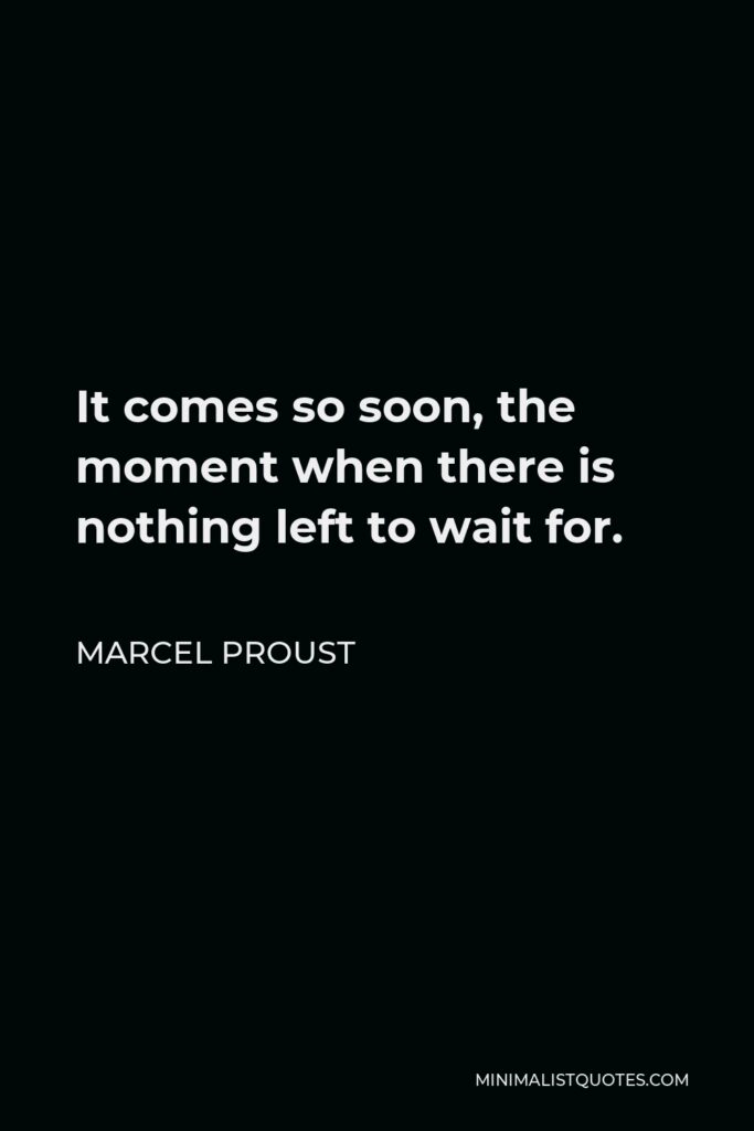 Marcel Proust Quote - It comes so soon, the moment when there is nothing left to wait for.