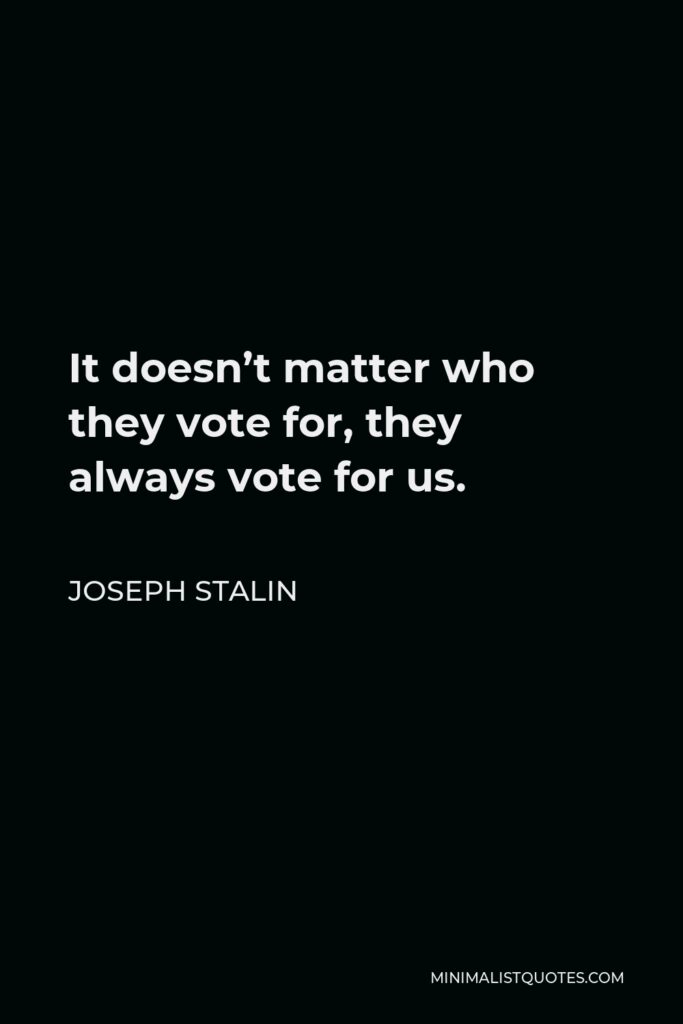 Joseph Stalin Quote - It doesn’t matter who they vote for, they always vote for us.