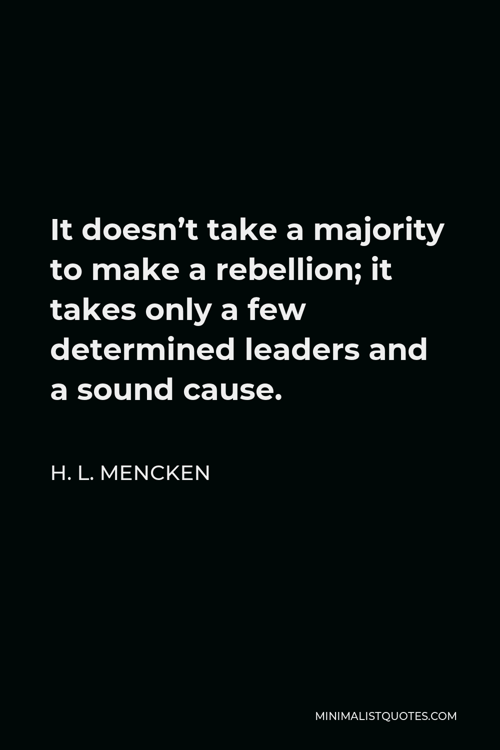 H. L. Mencken Quote - It doesn’t take a majority to make a rebellion; it takes only a few determined leaders and a sound cause.