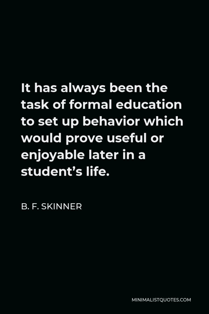 B. F. Skinner Quote - It has always been the task of formal education to set up behavior which would prove useful or enjoyable later in a student’s life.