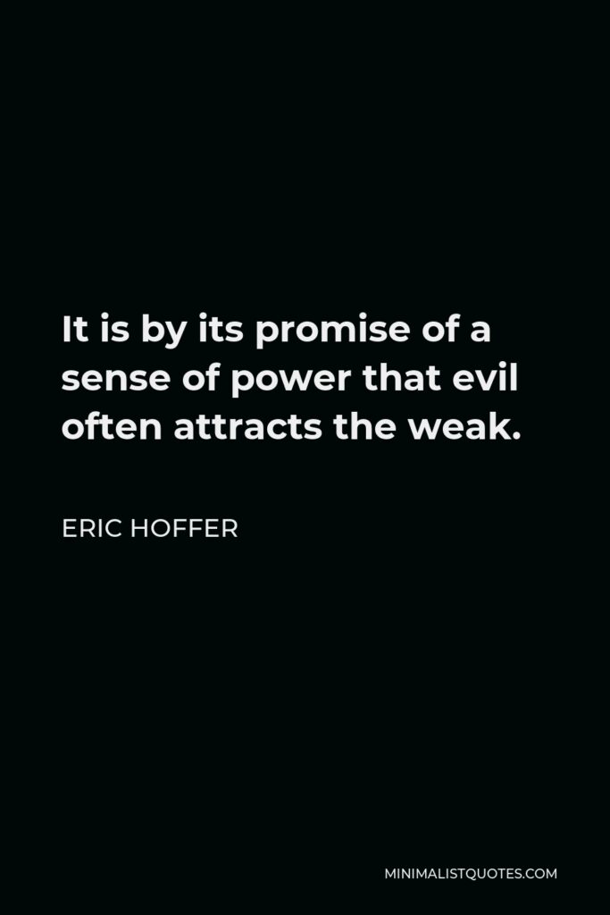 Eric Hoffer Quote - It is by its promise of a sense of power that evil often attracts the weak.