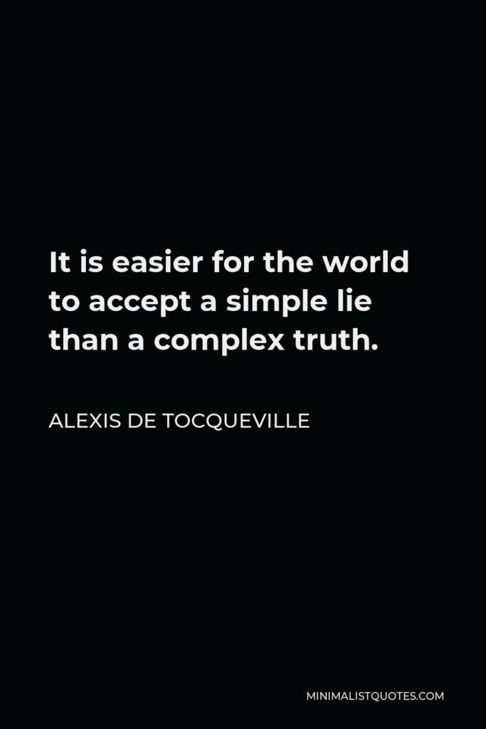Alexis de Tocqueville Quote - It is easier for the world to accept a simple lie than a complex truth.