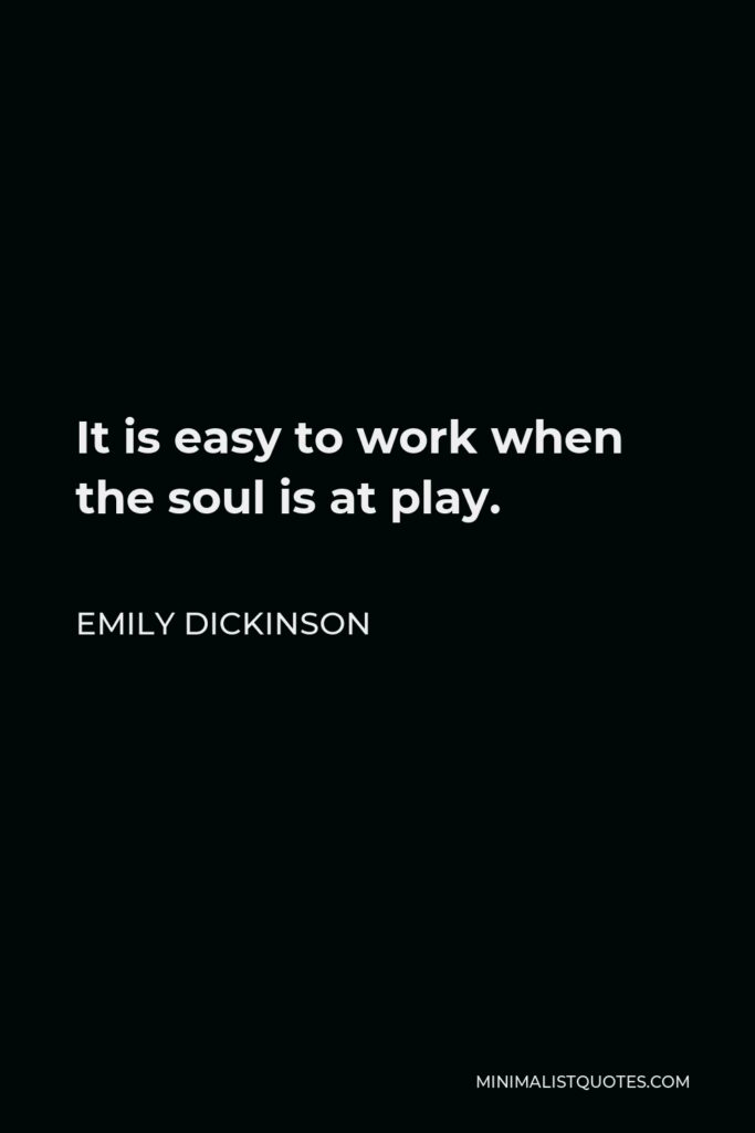 Emily Dickinson Quote - It is easy to work when the soul is at play.
