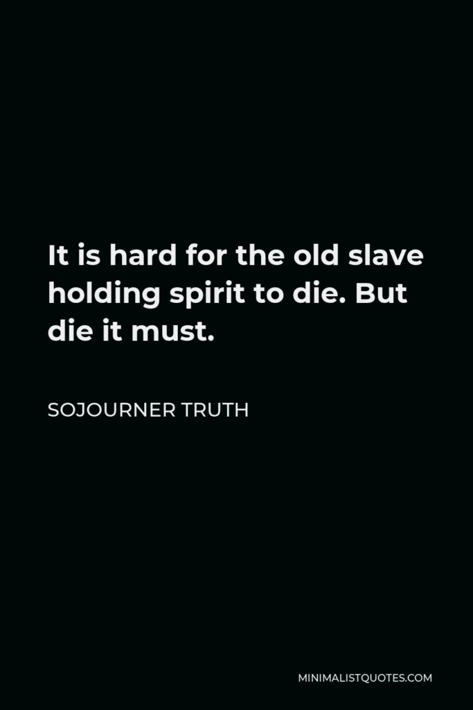 Sojourner Truth Quote - It is hard for the old slave holding spirit to die. But die it must.