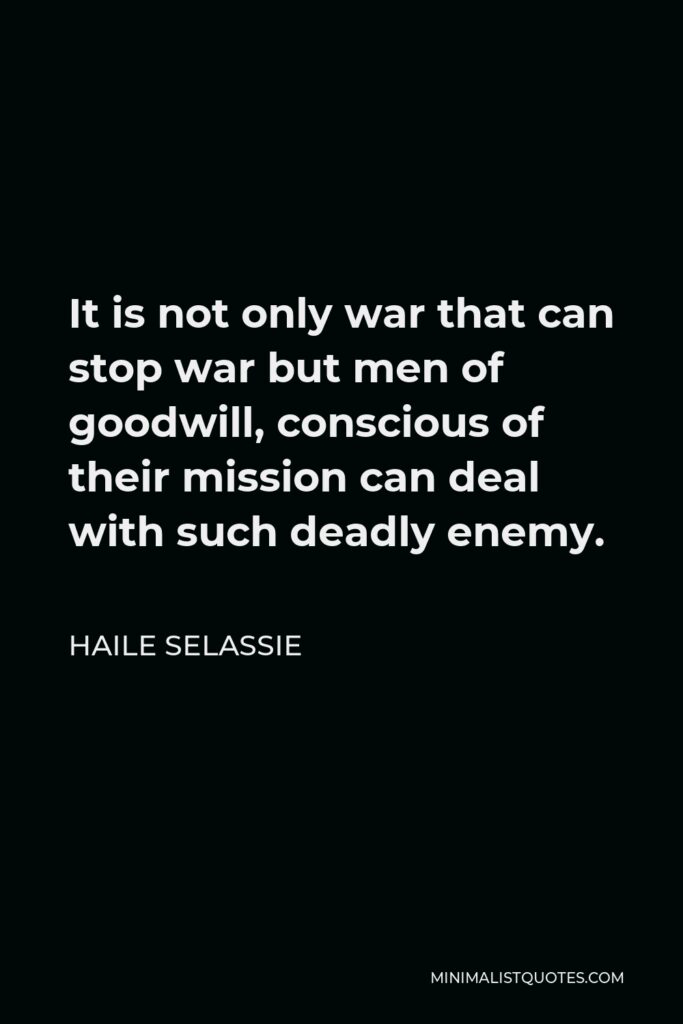 Haile Selassie Quote - It is not only war that can stop war but men of goodwill, conscious of their mission can deal with such deadly enemy.