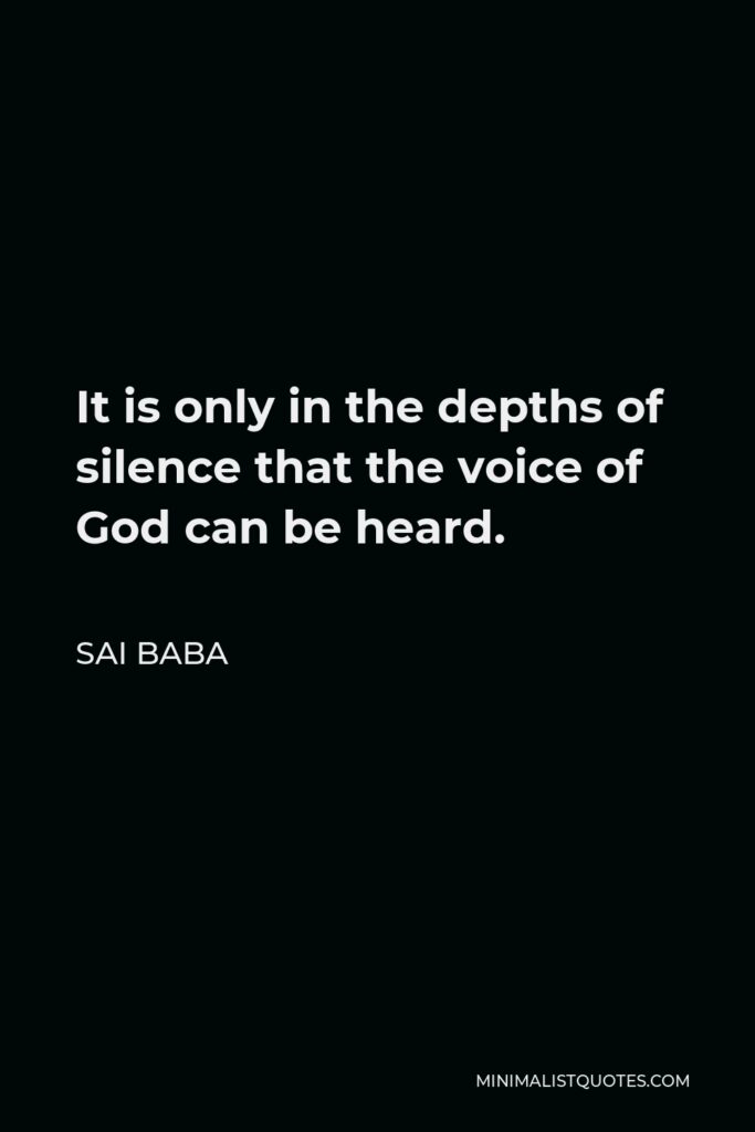 Sai Baba Quote - It is only in the depths of silence that the voice of God can be heard.