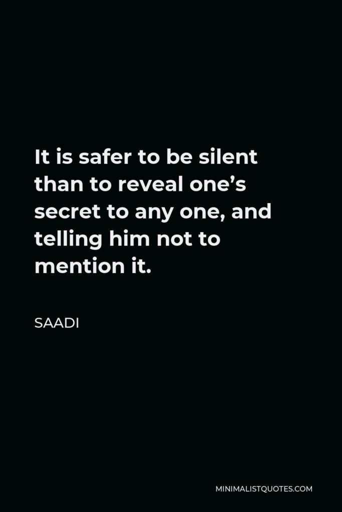 Saadi Quote - It is safer to be silent than to reveal one’s secret to any one, and telling him not to mention it.