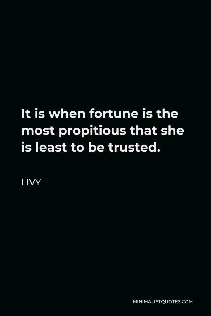 Livy Quote - It is when fortune is the most propitious that she is least to be trusted.