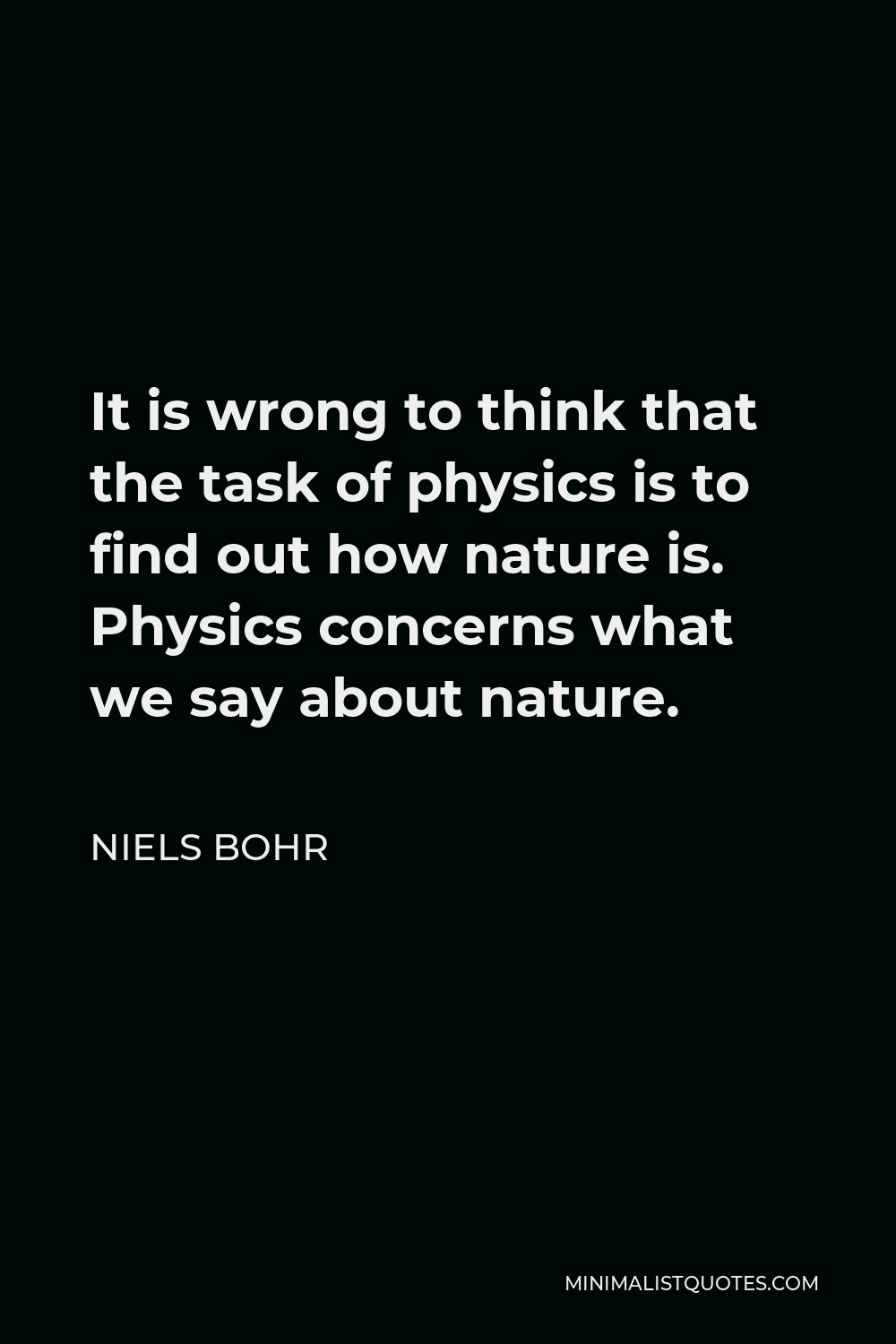 Niels Bohr Quote - It is wrong to think that the task of physics is to find out how nature is. Physics concerns what we say about nature.
