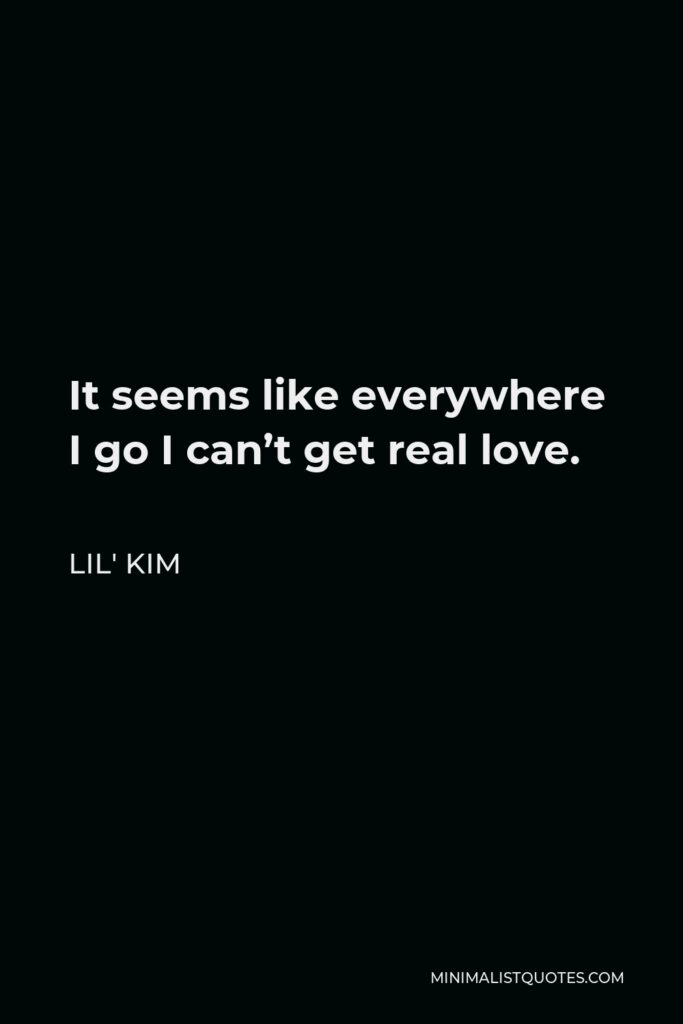 Lil' Kim Quote - It seems like everywhere I go I can’t get real love.