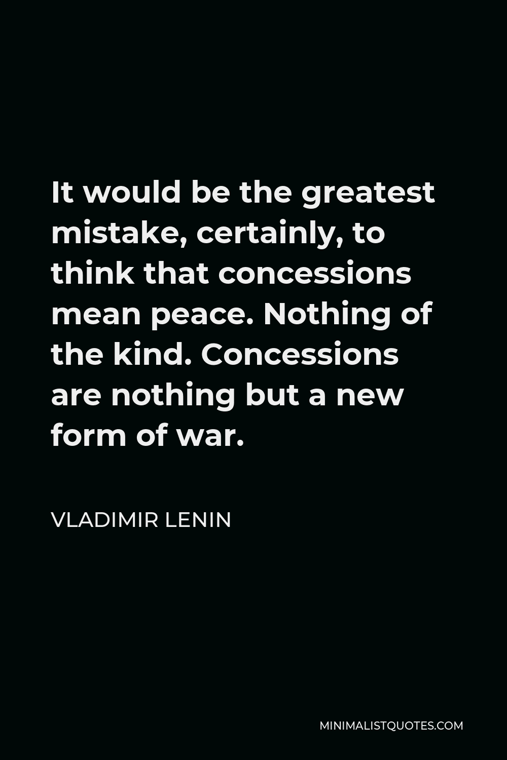Vladimir Lenin Quote - It would be the greatest mistake, certainly, to think that concessions mean peace. Nothing of the kind. Concessions are nothing but a new form of war.