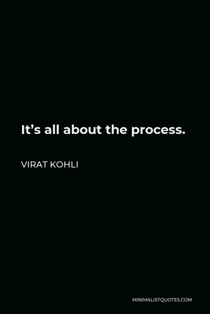 Virat Kohli Quote - It’s all about the process.