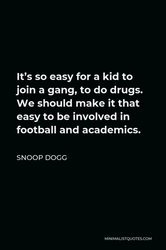 Snoop Dogg Quote - It’s so easy for a kid to join a gang, to do drugs. We should make it that easy to be involved in football and academics.