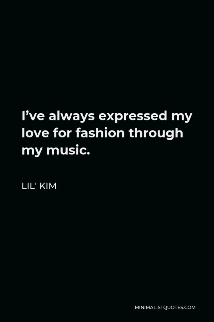 Lil' Kim Quote - I’ve always expressed my love for fashion through my music.
