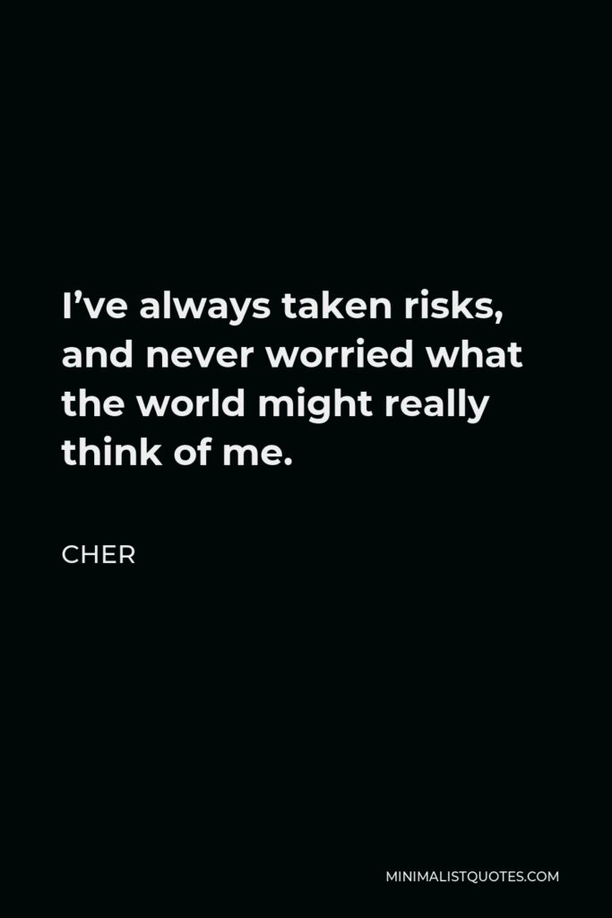 Cher Quote - I’ve always taken risks, and never worried what the world might really think of me.