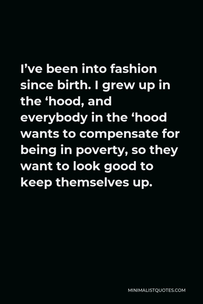 ASAP Rocky Quote - I’ve been into fashion since birth. I grew up in the ‘hood, and everybody in the ‘hood wants to compensate for being in poverty, so they want to look good to keep themselves up.