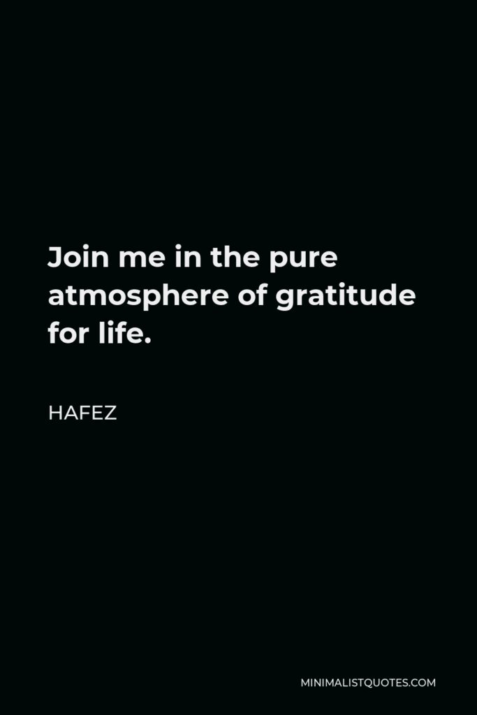 Hafez Quote - Join me in the pure atmosphere of gratitude for life.