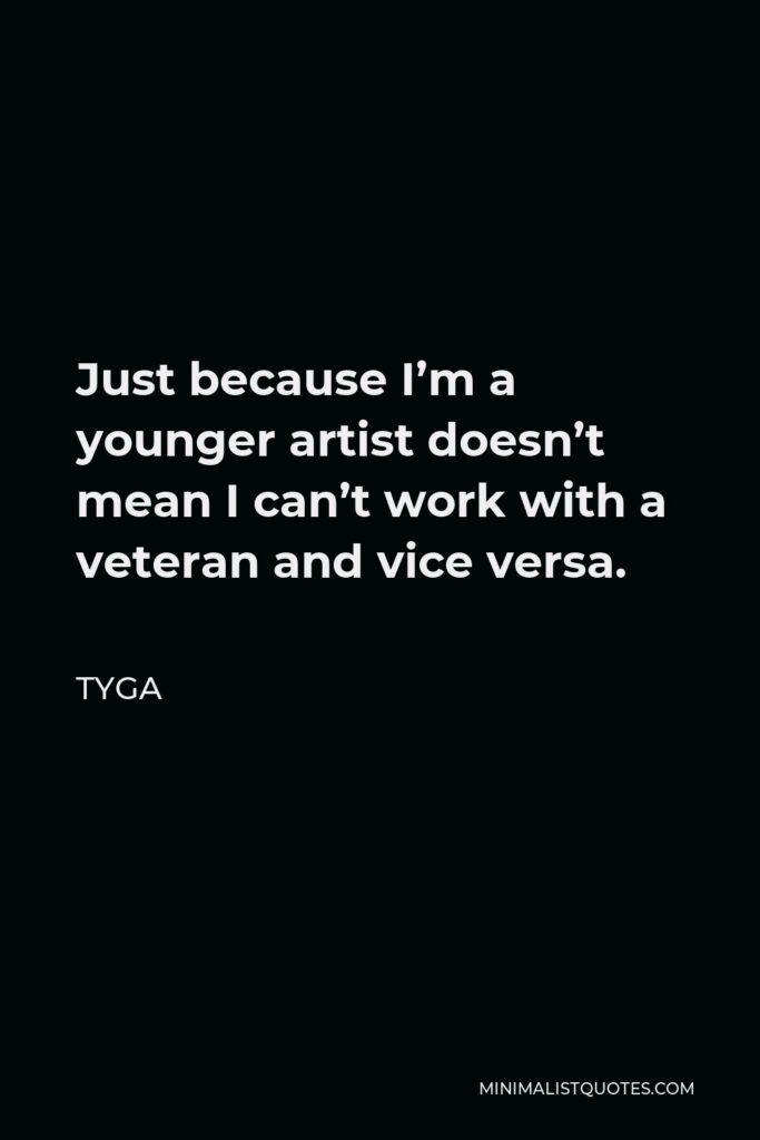 Tyga Quote - Just because I’m a younger artist doesn’t mean I can’t work with a veteran and vice versa.