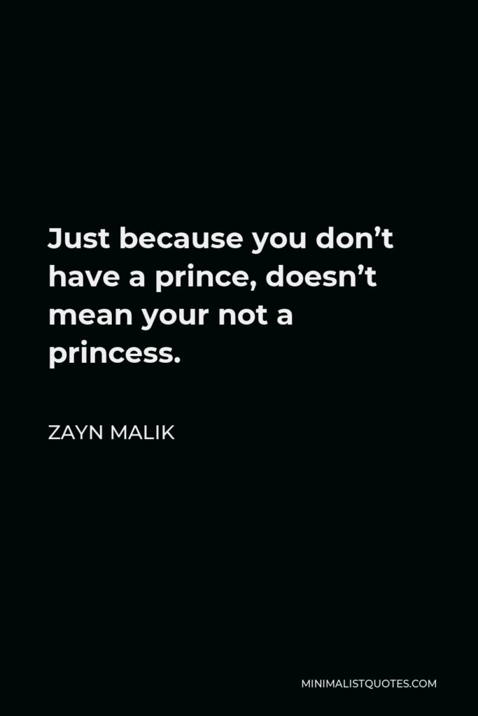 Zayn Malik Quote - Just because you don’t have a prince, doesn’t mean your not a princess.