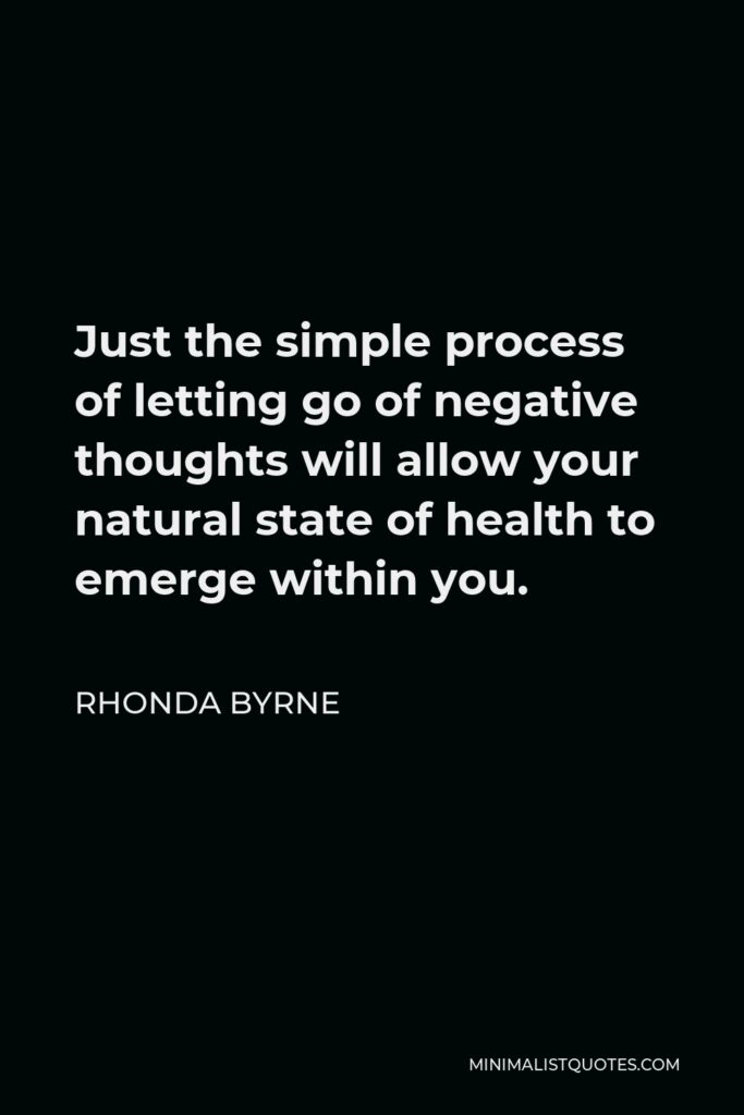 Rhonda Byrne Quote - Just the simple process of letting go of negative thoughts will allow your natural state of health to emerge within you.