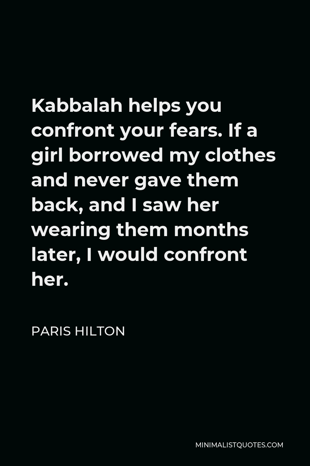 Paris Hilton Quote - Kabbalah helps you confront your fears. If a girl borrowed my clothes and never gave them back, and I saw her wearing them months later, I would confront her.