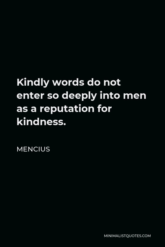 Mencius Quote - Kindly words do not enter so deeply into men as a reputation for kindness.