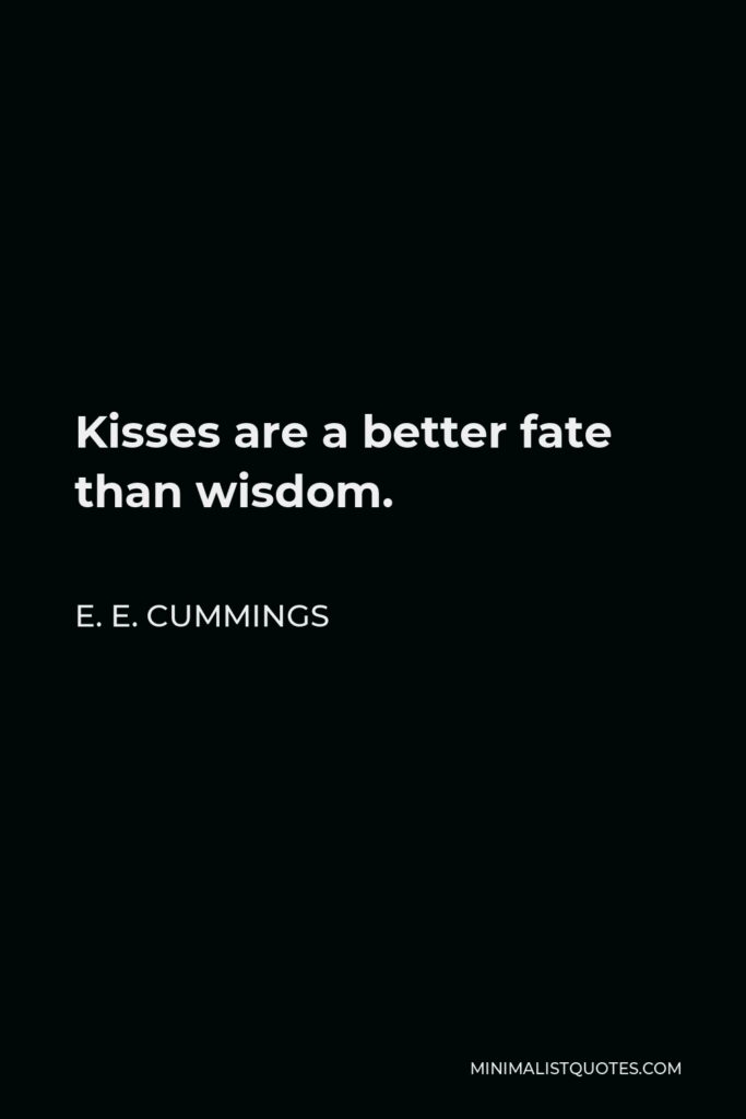 E. E. Cummings Quote - Kisses are a better fate than wisdom.