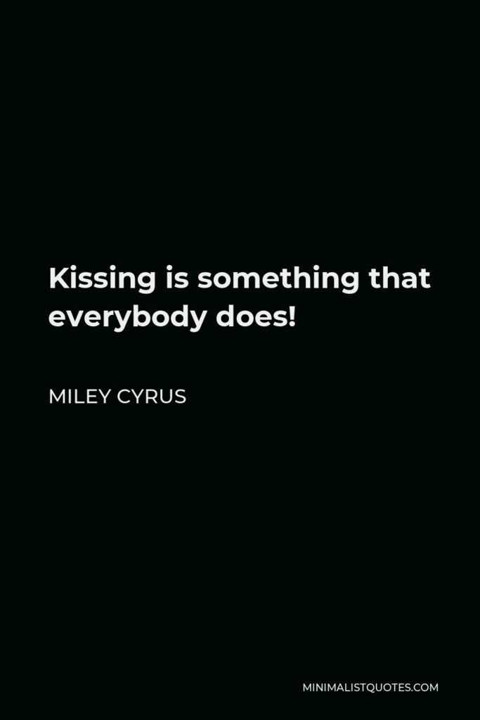 Miley Cyrus Quote - Kissing is something that everybody does!