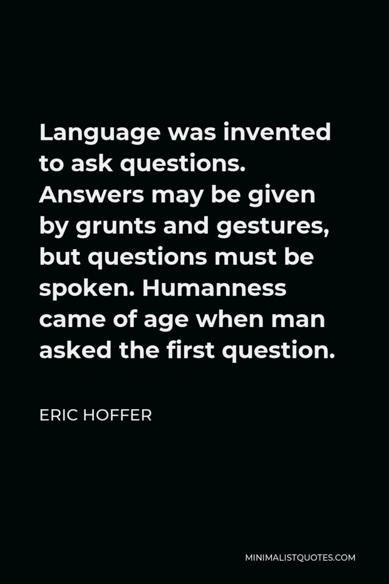 Eric Hoffer Quote Language was invented to ask questions. Answers may