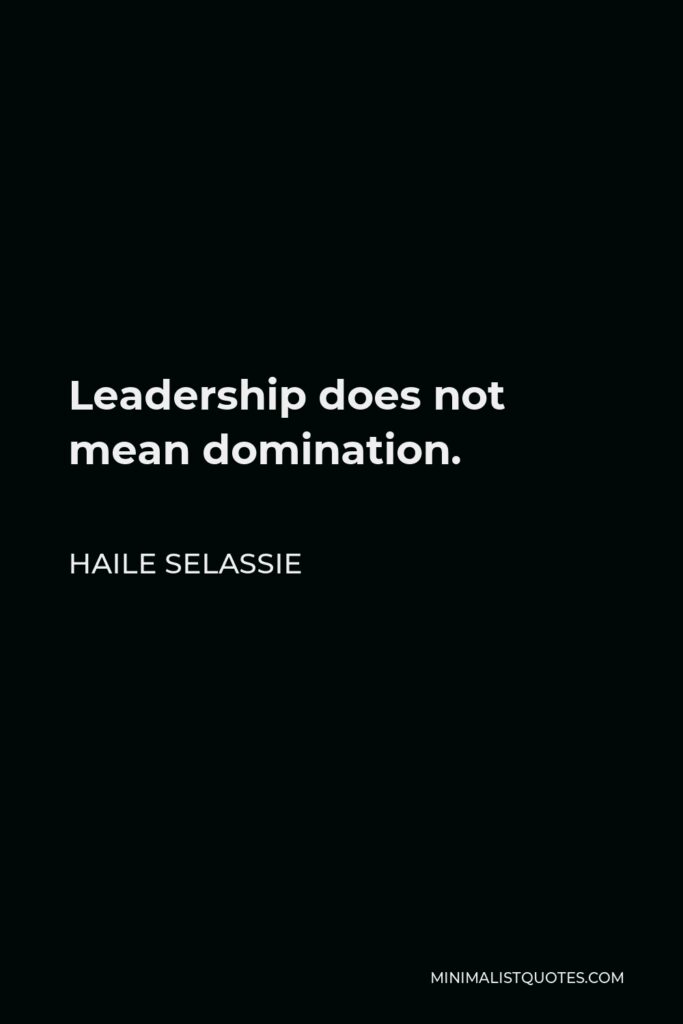 Haile Selassie Quote - Leadership does not mean domination.