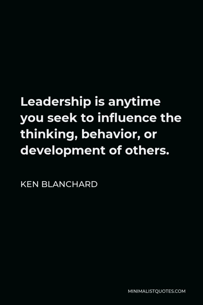 Ken Blanchard Quote - Leadership is anytime you seek to influence the thinking, behavior, or development of others.