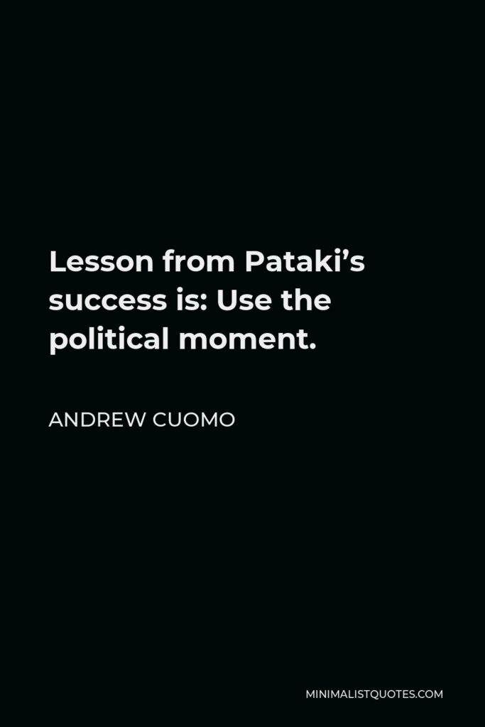 Andrew Cuomo Quote - Lesson from Pataki’s success is: Use the political moment.