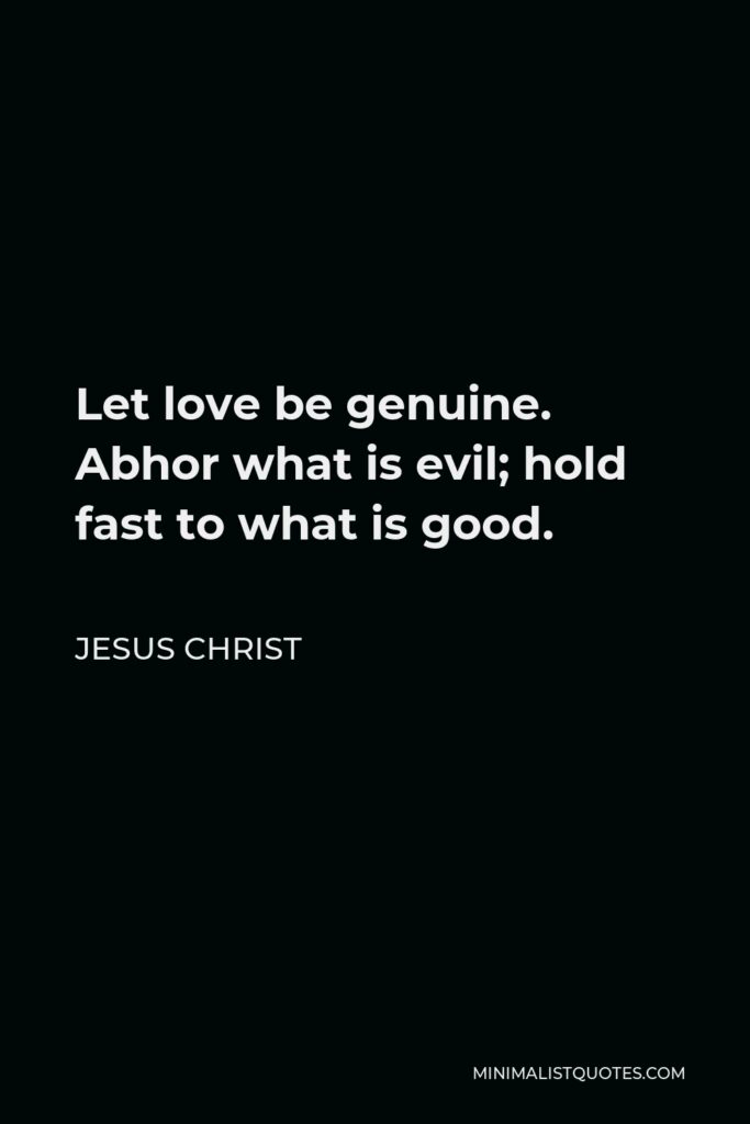 Jesus Christ Quote - Let love be genuine. Abhor what is evil; hold fast to what is good.