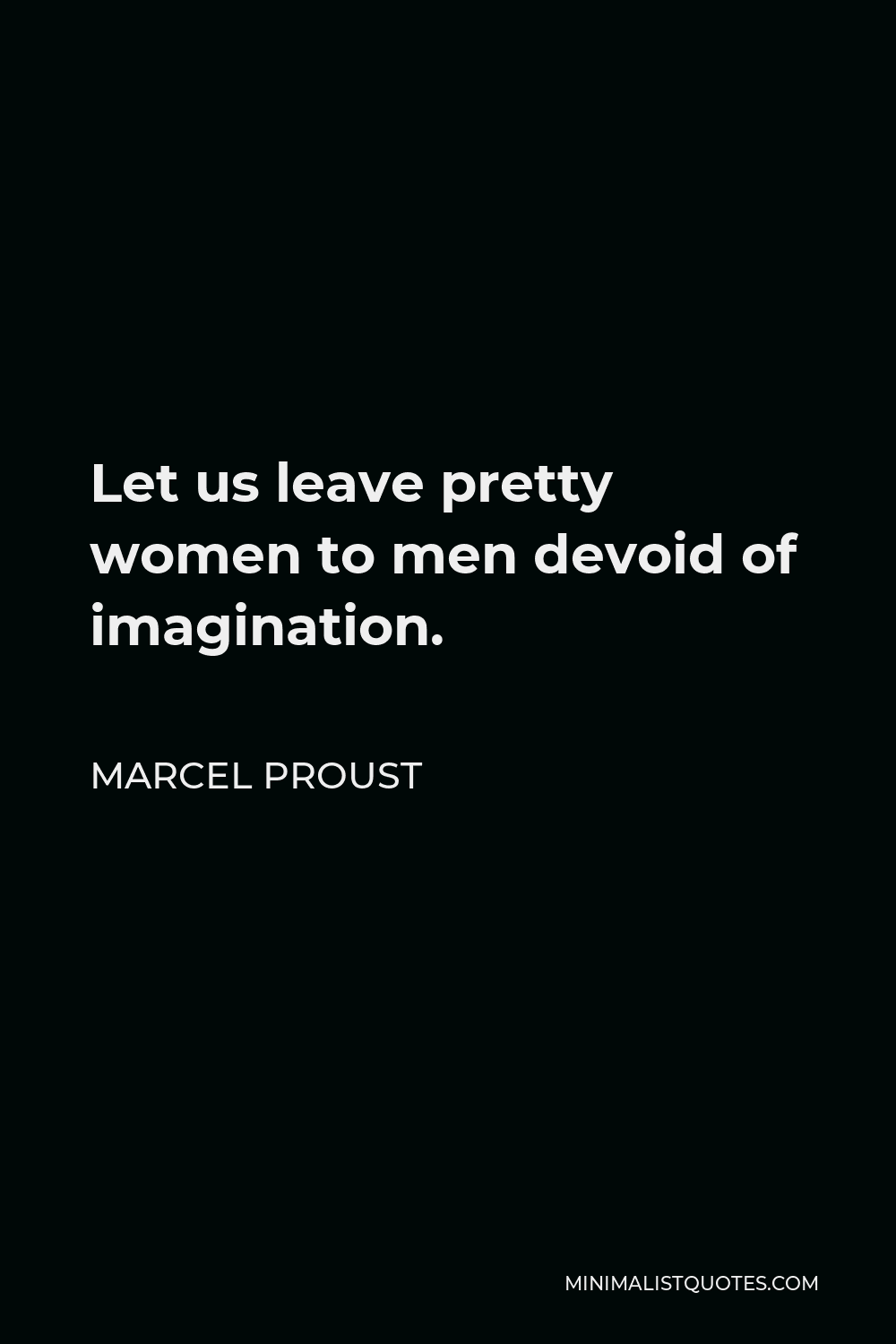 Marcel Proust Quote - Let us leave pretty women to men devoid of imagination.